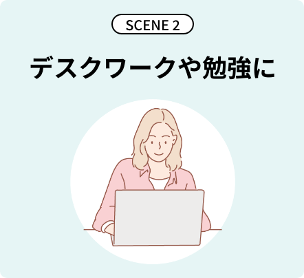 SCENE2 デスクワークや勉強に
