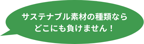 サステナブル素材の種類なら どこにも負けません！